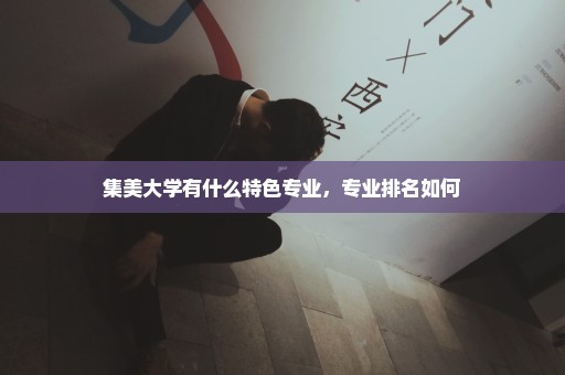 集美大学有什么特色专业，专业排名如何