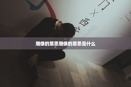 雕像的意思雕像的意思是什么