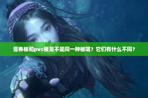 雪弗板和pvc板是不是同一种板呢？它们有什么不同？