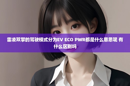 雷凌双擎的驾驶模式分为EV ECO PWR都是什么意思呢 有什么区别吗