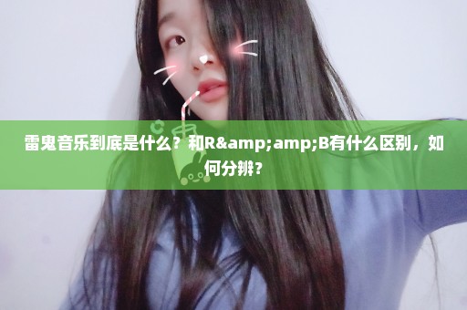 雷鬼音乐到底是什么？和R&B有什么区别，如何分辨？