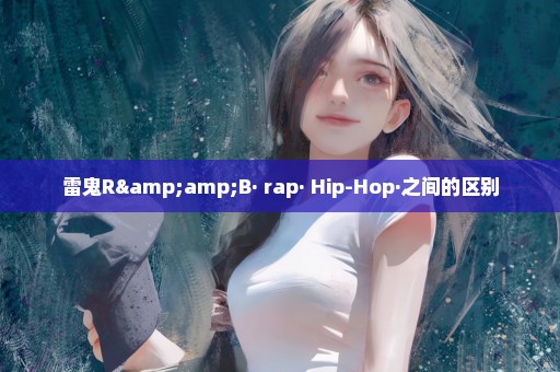 雷鬼R&B· rap· Hip-Hop·之间的区别