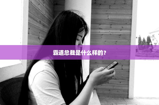 霸道总裁是什么样的？