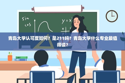 青岛大学认可度如何？是211吗？青岛大学什么专业最值得读？