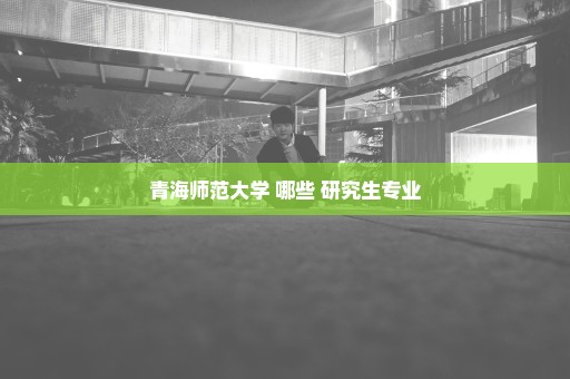 青海师范大学 哪些 研究生专业