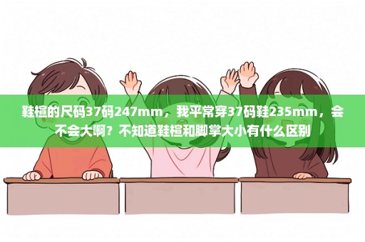 鞋楦的尺码37码247mm，我平常穿37码鞋235mm，会不会大啊？不知道鞋楦和脚掌大小有什么区别