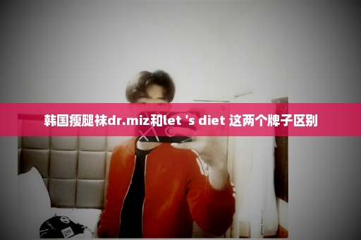 韩国瘦腿袜dr.miz和let 's diet 这两个牌子区别