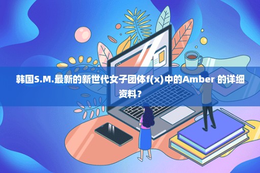 韩国S.M.最新的新世代女子团体f(x)中的Amber 的详细资料？