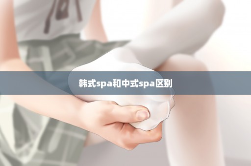 韩式spa和中式spa区别