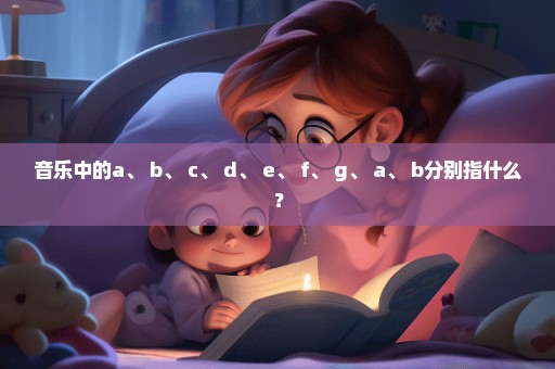 音乐中的a、 b、 c、 d、 e、 f、 g、 a、 b分别指什么？