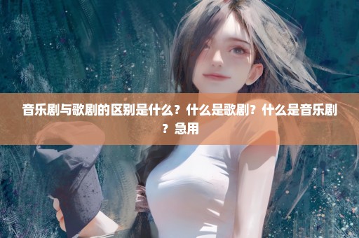 音乐剧与歌剧的区别是什么？什么是歌剧？什么是音乐剧？急用