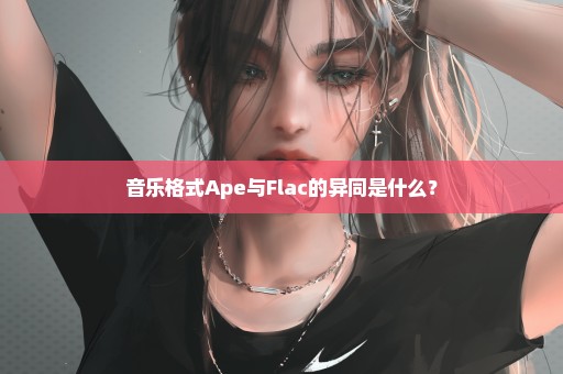 音乐格式Ape与Flac的异同是什么？