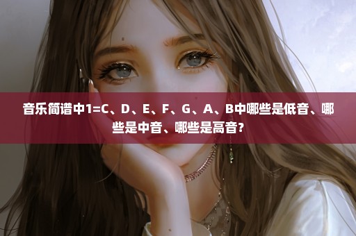 音乐简谱中1=C、D、E、F、G、A、B中哪些是低音、哪些是中音、哪些是高音？