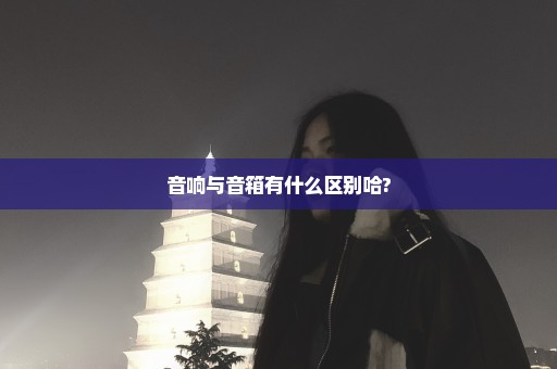 音响与音箱有什么区别哈?