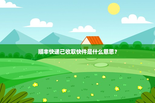 顺丰快递已收取快件是什么意思？