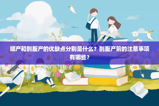 顺产和剖腹产的优缺点分别是什么？剖腹产前的注意事项有哪些？