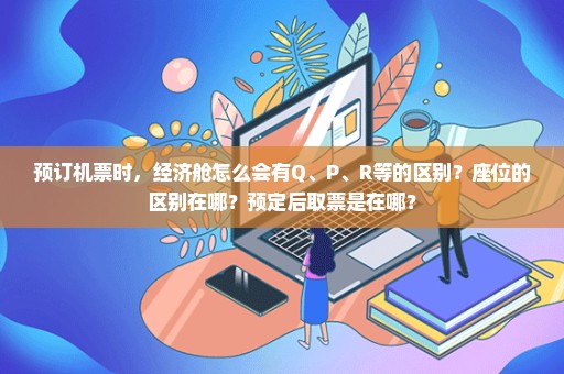 预订机票时，经济舱怎么会有Q、P、R等的区别？座位的区别在哪？预定后取票是在哪？