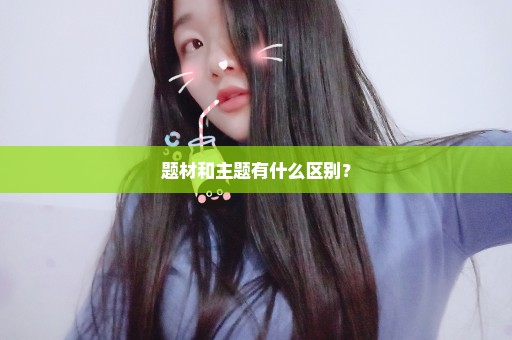 题材和主题有什么区别？