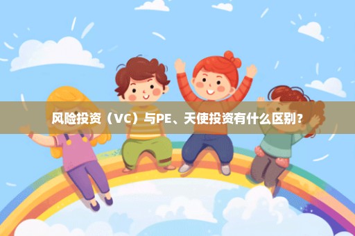 风险投资（VC）与PE、天使投资有什么区别？