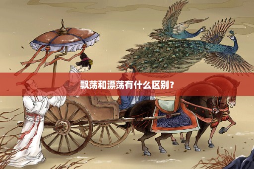 飘荡和漂荡有什么区别？