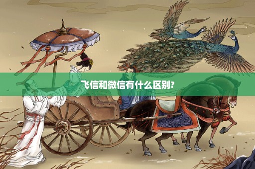 飞信和微信有什么区别?