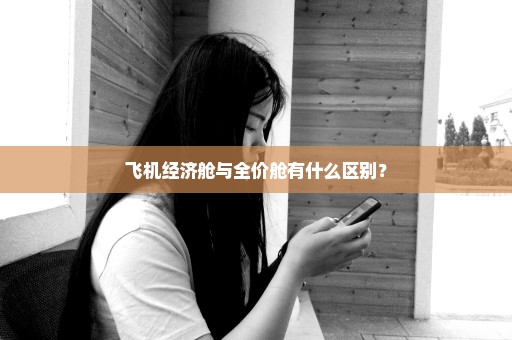 飞机经济舱与全价舱有什么区别？