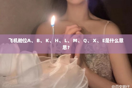 飞机舱位A、 B、 K、 H、 L、 M、 Q、 X、 E是什么意思？