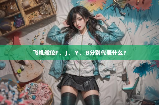 飞机舱位F、 J、 Y、 B分别代表什么？