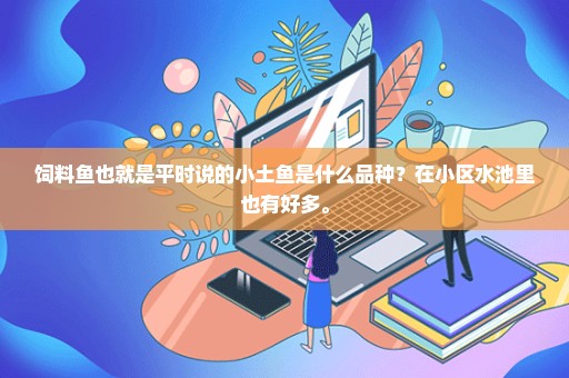 饲料鱼也就是平时说的小土鱼是什么品种？在小区水池里也有好多。