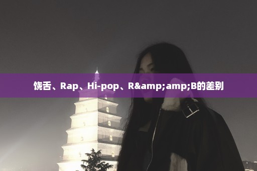 饶舌、Rap、Hi-pop、R&B的差别