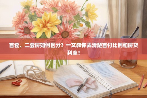 首套、二套房如何区分？一文教你弄清楚首付比例和房贷利率！