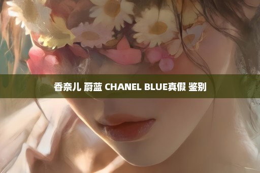 香奈儿 蔚蓝 CHANEL BLUE真假 鉴别