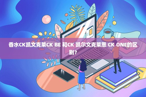 香水CK凯文克莱CK BE 和CK 凯尔文克莱恩 CK ONE的区别？