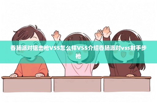 香肠派对狙击枪VSS怎么样VSS介绍香肠派对vss射手步枪