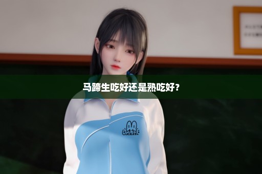 马蹄生吃好还是熟吃好？