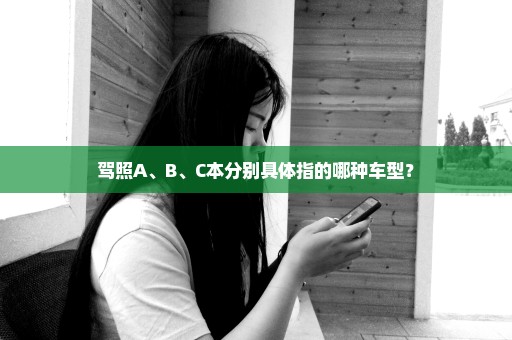 驾照A、B、C本分别具体指的哪种车型？