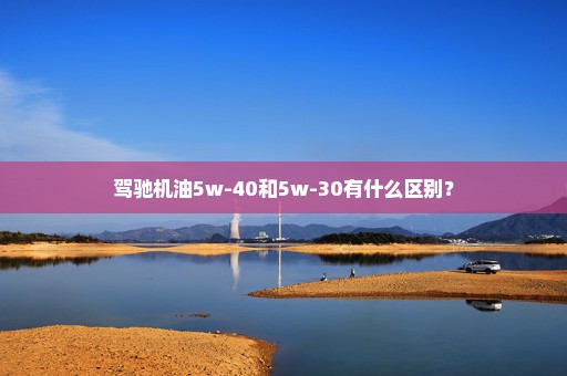 驾驰机油5w-40和5w-30有什么区别？