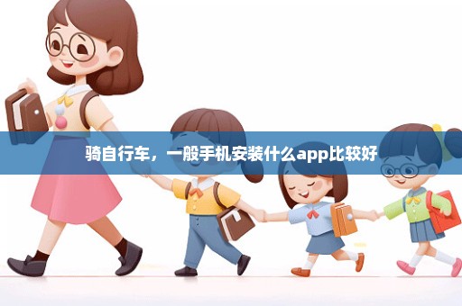 骑自行车，一般手机安装什么app比较好