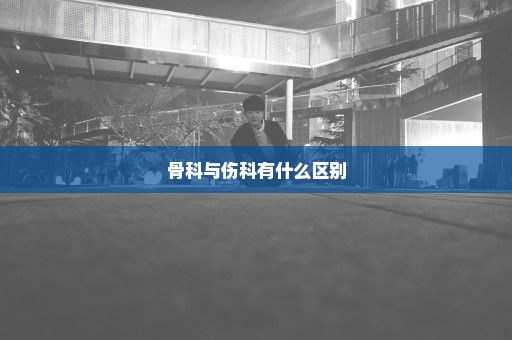 骨科与伤科有什么区别