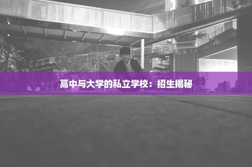 高中与大学的私立学校：招生揭秘