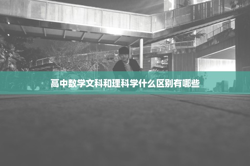 高中数学文科和理科学什么区别有哪些