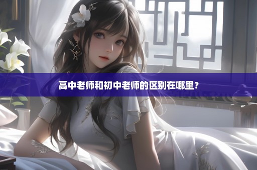 高中老师和初中老师的区别在哪里？