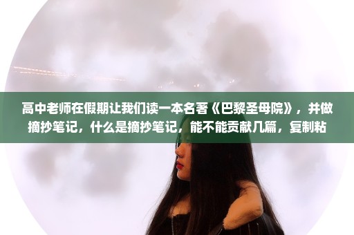 高中老师在假期让我们读一本名著《巴黎圣母院》，并做摘抄笔记，什么是摘抄笔记，能不能贡献几篇，复制粘