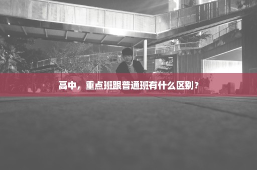 高中，重点班跟普通班有什么区别？