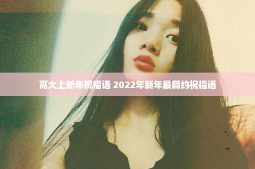 高大上新年祝福语 2022年新年最简约祝福语