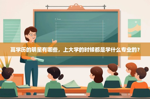 高学历的明星有哪些，上大学的时候都是学什么专业的？