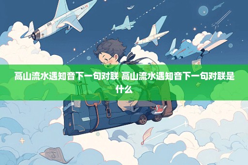 高山流水遇知音下一句对联 高山流水遇知音下一句对联是什么