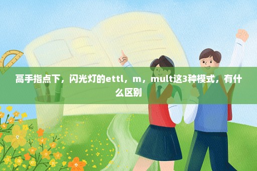 高手指点下，闪光灯的ettl，m，mult这3种模式，有什么区别