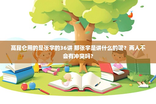 高昆仑用的是张宇的36讲 那张宇是讲什么的呢？两人不会有冲突吗？