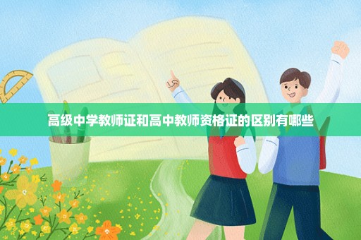 高级中学教师证和高中教师资格证的区别有哪些